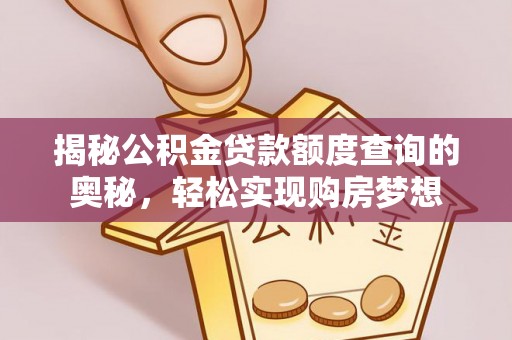 荥经揭秘公积金贷款额度查询的奥秘，轻松实现购房梦想