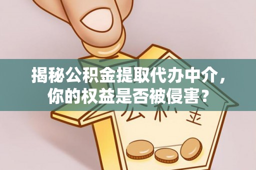 荥经揭秘公积金提取代办中介，你的权益是否被侵害？