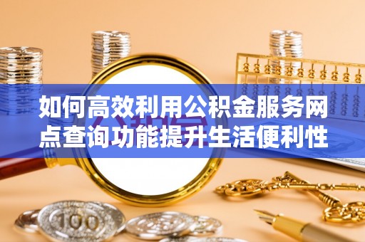 荥经如何高效利用公积金服务网点查询功能提升生活便利性
