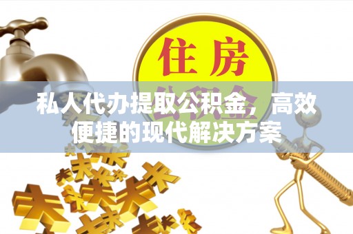 荥经私人代办提取公积金，高效便捷的现代解决方案