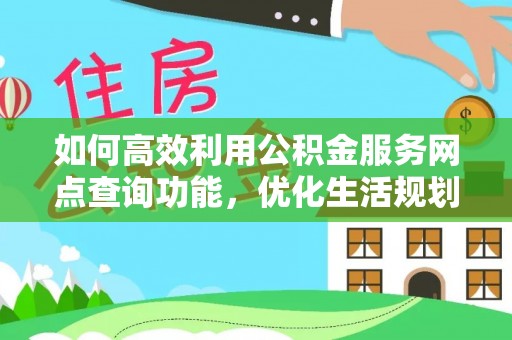 荥经如何高效利用公积金服务网点查询功能，优化生活规划