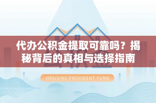 荥经代办公积金提取可靠吗？揭秘背后的真相与选择指南