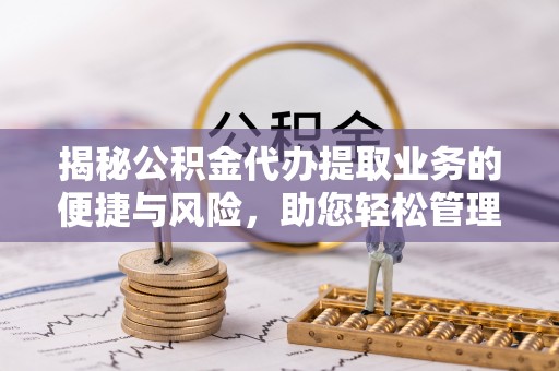 荥经揭秘公积金代办提取业务的便捷与风险，助您轻松管理财务