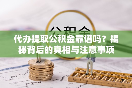 荥经代办提取公积金靠谱吗？揭秘背后的真相与注意事项
