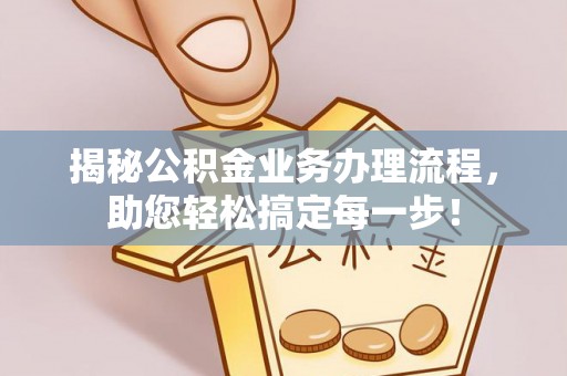 荥经揭秘公积金业务办理流程，助您轻松搞定每一步！