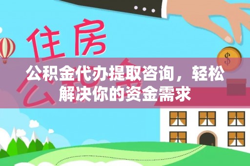 荥经公积金代办提取咨询，轻松解决你的资金需求