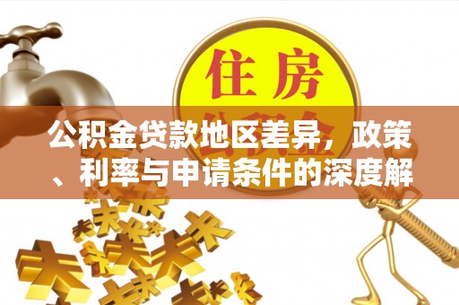 荥经公积金贷款地区差异，政策、利率与申请条件的深度解析
