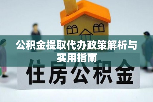 荥经公积金提取代办政策解析与实用指南