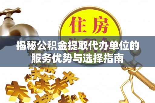 荥经揭秘公积金提取代办单位的服务优势与选择指南