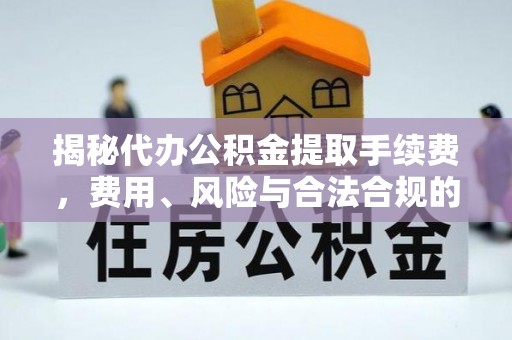 荥经揭秘代办公积金提取手续费，费用、风险与合法合规的全解析