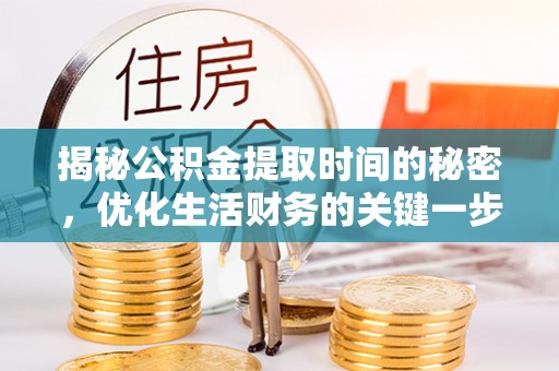荥经揭秘公积金提取时间的秘密，优化生活财务的关键一步