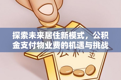 荥经探索未来居住新模式，公积金支付物业费的机遇与挑战