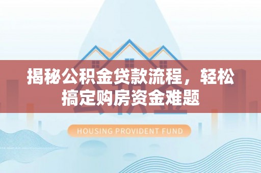 荥经揭秘公积金贷款流程，轻松搞定购房资金难题