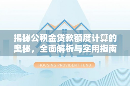 荥经揭秘公积金贷款额度计算的奥秘，全面解析与实用指南