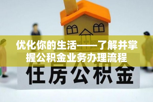 荥经优化你的生活——了解并掌握公积金业务办理流程