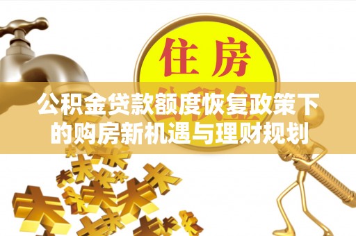 荥经公积金贷款额度恢复政策下的购房新机遇与理财规划