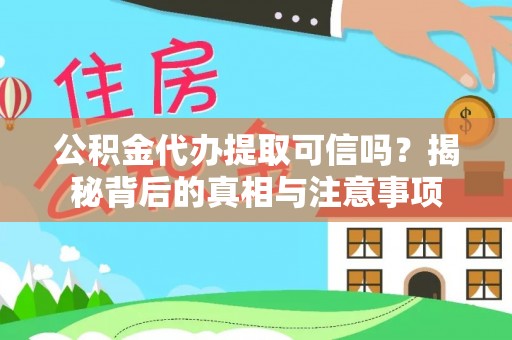 荥经公积金代办提取可信吗？揭秘背后的真相与注意事项