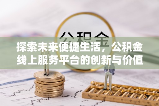 荥经探索未来便捷生活，公积金线上服务平台的创新与价值