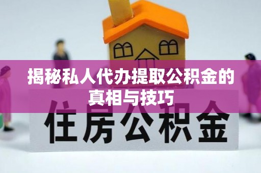 荥经揭秘私人代办提取公积金的真相与技巧
