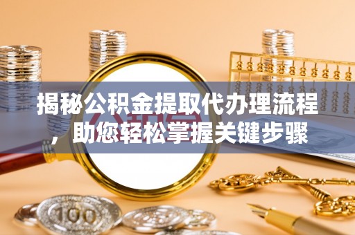 荥经揭秘公积金提取代办理流程，助您轻松掌握关键步骤