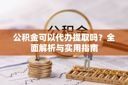 荥经公积金可以代办提取吗？全面解析与实用指南