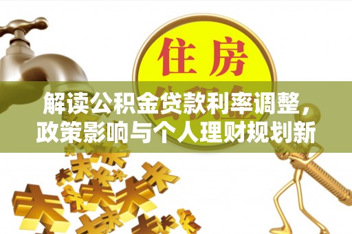 荥经解读公积金贷款利率调整，政策影响与个人理财规划新思路