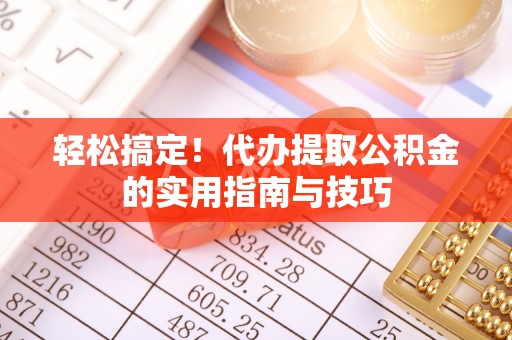 荥经轻松搞定！代办提取公积金的实用指南与技巧