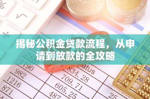 荥经揭秘公积金贷款流程，从申请到放款的全攻略