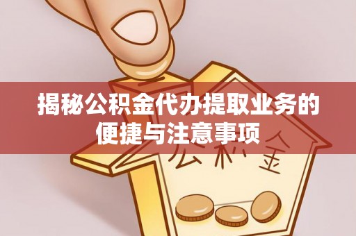 荥经揭秘公积金代办提取业务的便捷与注意事项
