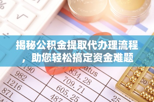 荥经揭秘公积金提取代办理流程，助您轻松搞定资金难题