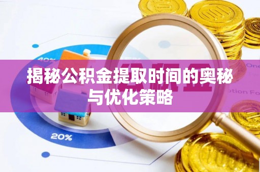 荥经揭秘公积金提取时间的奥秘与优化策略