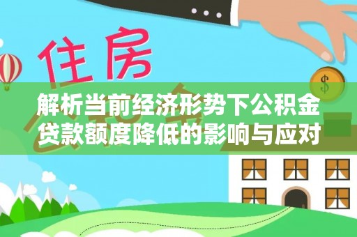 荥经解析当前经济形势下公积金贷款额度降低的影响与应对策略