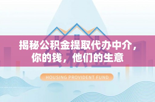 荥经揭秘公积金提取代办中介，你的钱，他们的生意