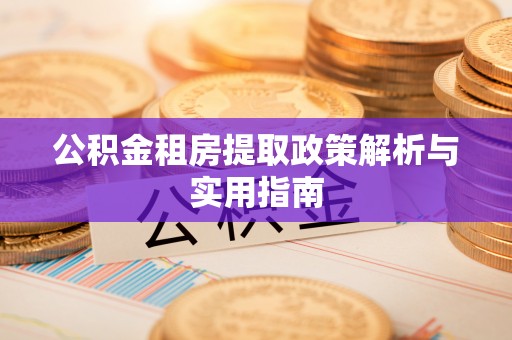 荥经公积金租房提取政策解析与实用指南