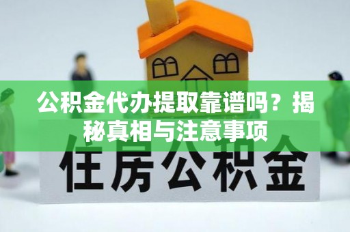 荥经公积金代办提取靠谱吗？揭秘真相与注意事项