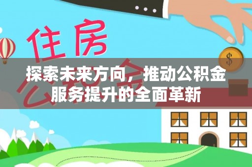 荥经探索未来方向，推动公积金服务提升的全面革新
