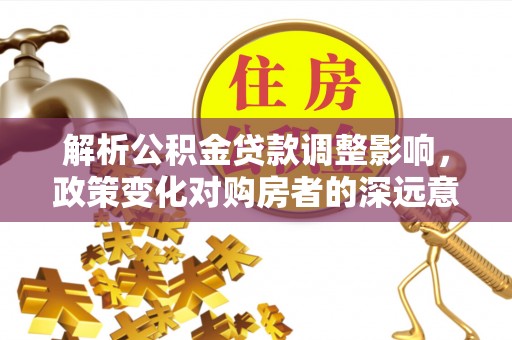 荥经解析公积金贷款调整影响，政策变化对购房者的深远意义