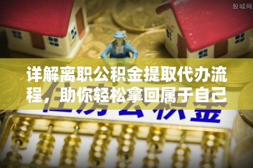 荥经详解离职公积金提取代办流程，助你轻松拿回属于自己的钱