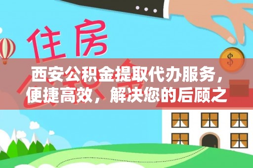荥经西安公积金提取代办服务，便捷高效，解决您的后顾之忧