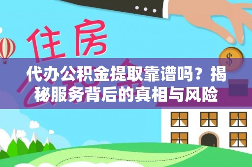 荥经代办公积金提取靠谱吗？揭秘服务背后的真相与风险