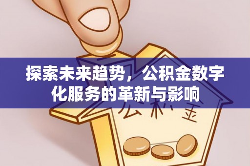 荥经探索未来趋势，公积金数字化服务的革新与影响