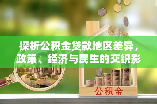 荥经探析公积金贷款地区差异，政策、经济与民生的交织影响