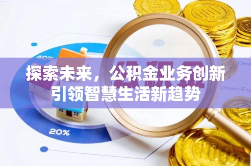 荥经探索未来，公积金业务创新引领智慧生活新趋势