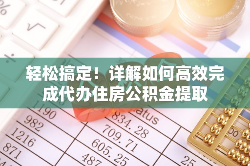 荥经轻松搞定！详解如何高效完成代办住房公积金提取