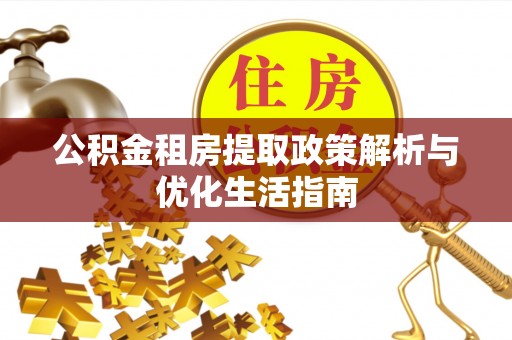 荥经公积金租房提取政策解析与优化生活指南