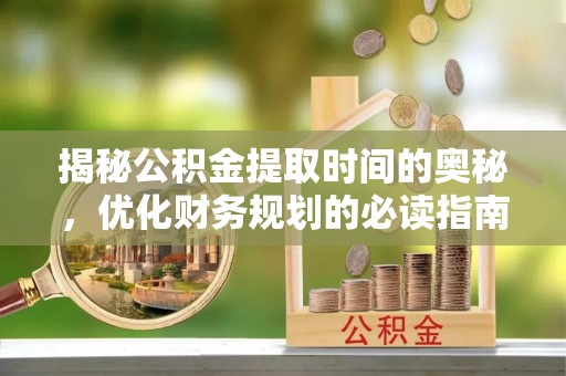 荥经揭秘公积金提取时间的奥秘，优化财务规划的必读指南