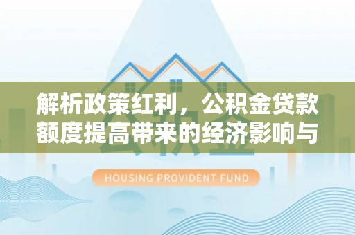 荥经解析政策红利，公积金贷款额度提高带来的经济影响与生活改变