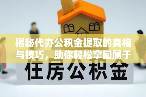 荥经揭秘代办公积金提取的真相与技巧，助你轻松拿回属于你的钱