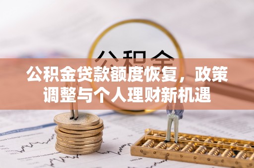 荥经公积金贷款额度恢复，政策调整与个人理财新机遇