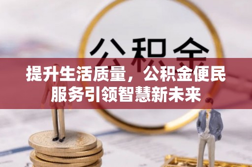 荥经提升生活质量，公积金便民服务引领智慧新未来